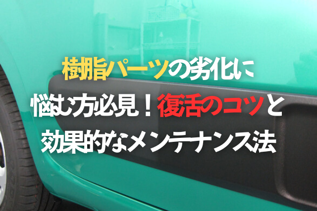 樹脂パーツの劣化に悩む方必見！復活のコツと効果的なメンテナンス法