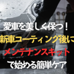 愛車を美しく保つ！新車コーティング後にメンテナンスキットで始める簡単ケアのタイトル画像