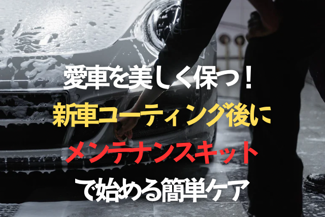 愛車を美しく保つ！新車コーティング後にメンテナンスキットで始める簡単ケアのタイトル画像