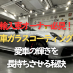 輸入車オーナー必見！外車ガラスコーティングで愛車の輝きを長持ちさせる秘訣のタイトル画像