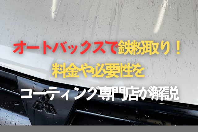 オートバックスで鉄粉取り！料金や必要性をコーティング専門店が解説