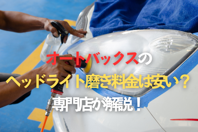 オートバックスのヘッドライト磨き料金は安い？専門店が解説！のタイトル画像