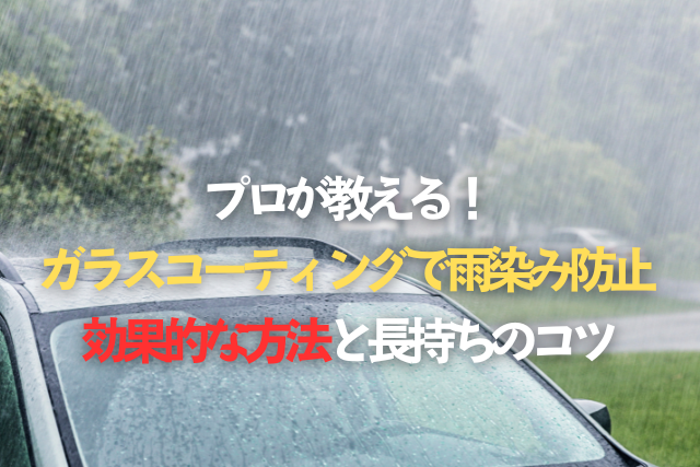 プロが教える！ガラスコーティングで雨染み防止 - 効果的な方法と長持ちのコツ