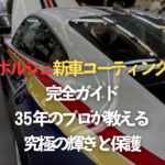 ポルシェ新車コーティング完全ガイド：35年のプロが教える究極の輝きと保護のタイトル画像