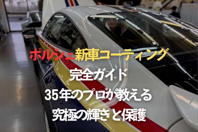 ポルシェ新車コーティング完全ガイド：35年のプロが教える究極の輝きと保護のタイトル画像