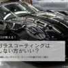 ガラスコーティングはしない方がいい？38年のプロが後悔しない判断ポイントを解説