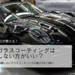 ガラスコーティングはしない方がいい？38年のプロが後悔しない判断ポイントを解説