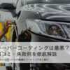 キーパーコーティングは本当に”最悪”なのか？後悔・口コミ・失敗例を徹底分析！専門店が選ぶ最適コーティングの選び方