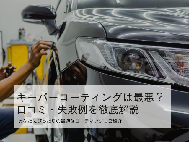 キーパーコーティングは本当に”最悪”なのか？後悔・口コミ・失敗例を徹底分析！専門店が選ぶ最適コーティングの選び方